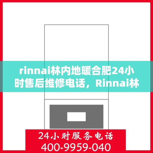 rinnai林内地暖合肥24小时售后维修电话，Rinnai林内地暖专业维修团队，合肥全天候售后，电话一触即通