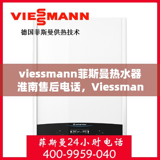 viessmann菲斯曼热水器淮南售后电话，Viessmann菲斯曼热水器淮南售后服务热线及联系方式