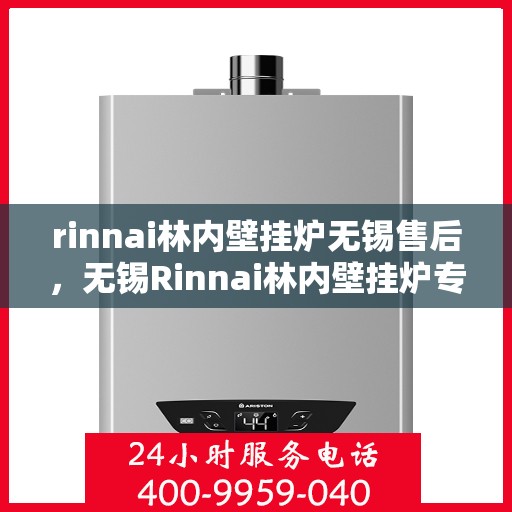 rinnai林内壁挂炉无锡售后，无锡Rinnai林内壁挂炉专业售后维修服务