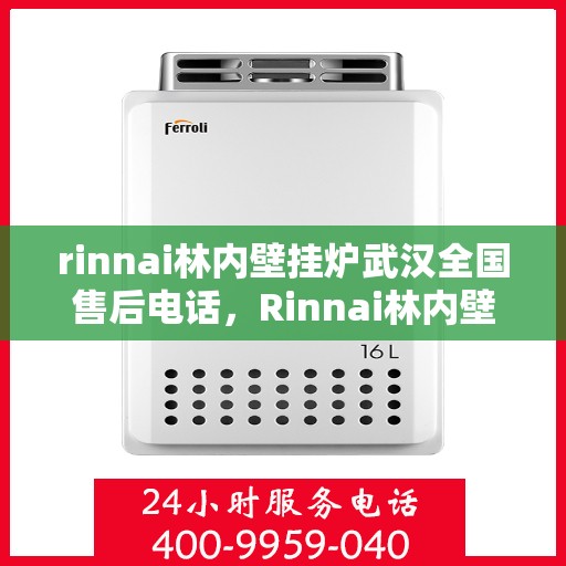 rinnai林内壁挂炉武汉全国售后电话，Rinnai林内壁挂炉武汉售后服务热线及全国售后电话全解析