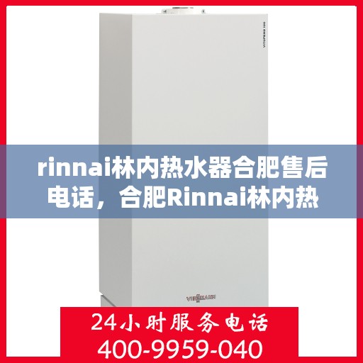 rinnai林内热水器合肥售后电话，合肥Rinnai林内热水器售后电话及服务一览
