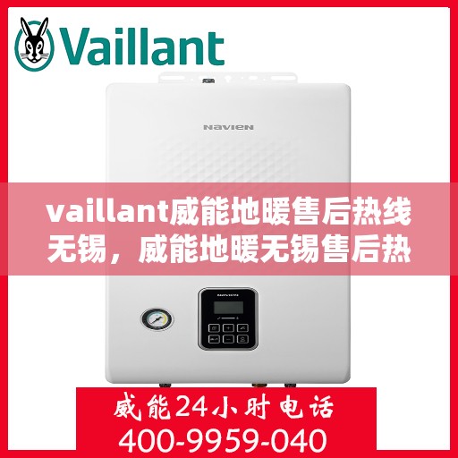 vaillant威能地暖售后热线无锡，威能地暖无锡售后热线，专业维修，贴心服务