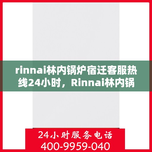 rinnai林内锅炉宿迁客服热线24小时，Rinnai林内锅炉宿迁全天候客服热线，贴心服务随时在线