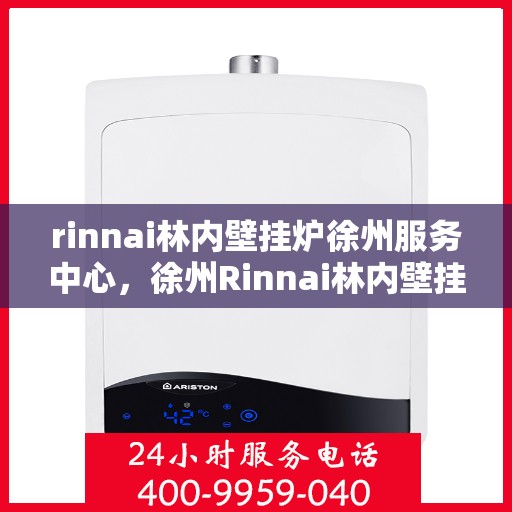 rinnai林内壁挂炉徐州服务中心，徐州Rinnai林内壁挂炉服务中心，专业维修与保养解决方案