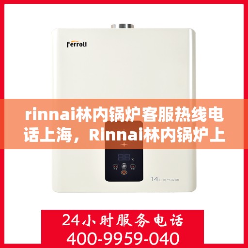 rinnai林内锅炉客服热线电话上海，Rinnai林内锅炉上海客服热线电话全解析