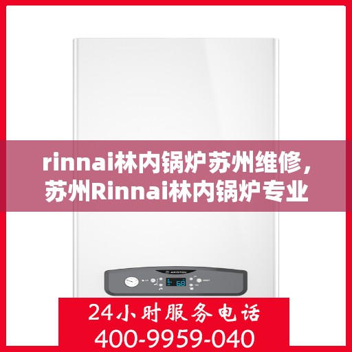 rinnai林内锅炉苏州维修，苏州Rinnai林内锅炉专业维修服务