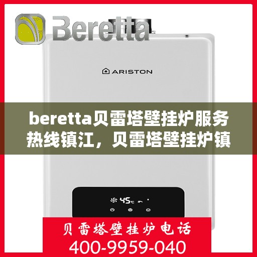 beretta贝雷塔壁挂炉服务热线镇江，贝雷塔壁挂炉镇江服务热线，专业维修与暖心支持