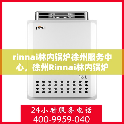 rinnai林内锅炉徐州服务中心，徐州Rinnai林内锅炉专业服务中心