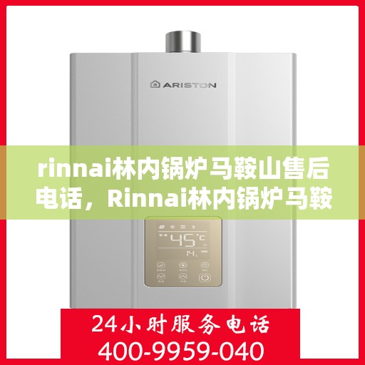 rinnai林内锅炉马鞍山售后电话，Rinnai林内锅炉马鞍山售后服务热线公布