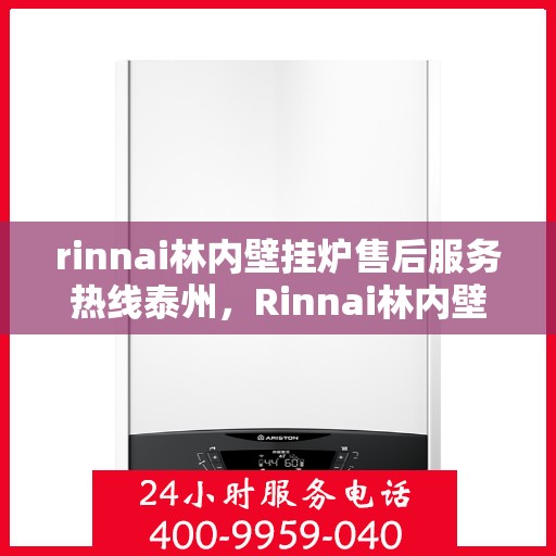 rinnai林内壁挂炉售后服务热线泰州，Rinnai林内壁挂炉泰州售后服务热线，专业团队为您提供贴心服务