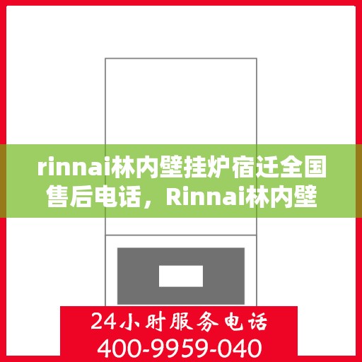 rinnai林内壁挂炉宿迁全国售后电话，Rinnai林内壁挂炉宿迁全国售后服务中心联系电话及维修服务解析