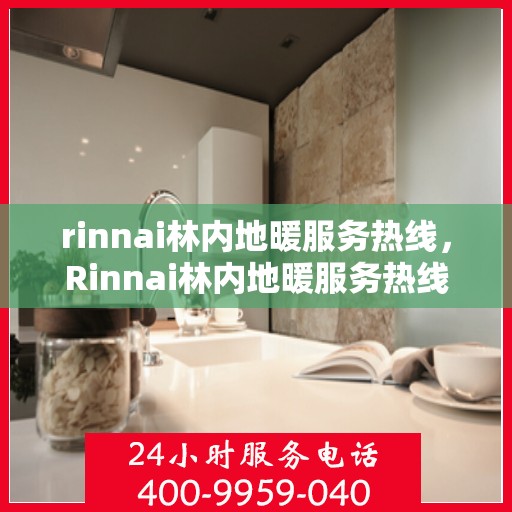 rinnai林内地暖服务热线，Rinnai林内地暖服务热线，专业解决您的地暖问题