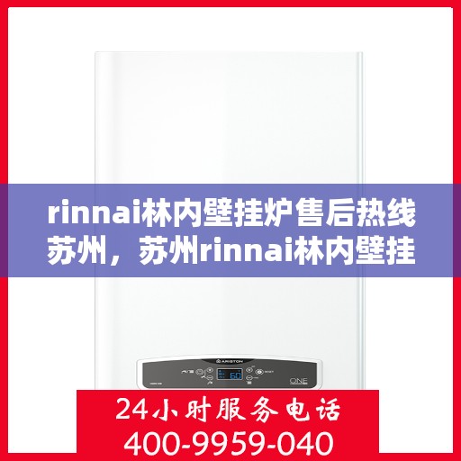 rinnai林内壁挂炉售后热线苏州，苏州rinnai林内壁挂炉售后服务热线及支持全解析