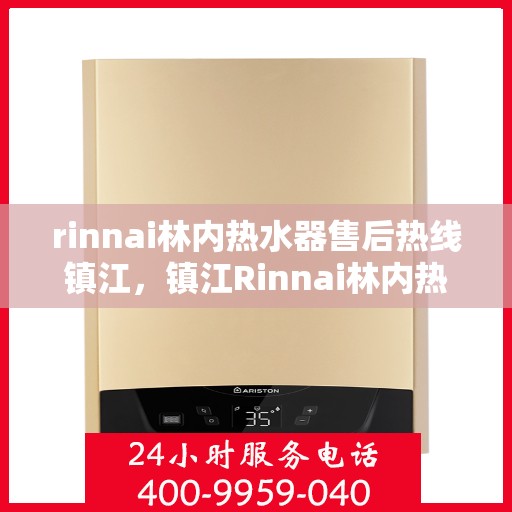 rinnai林内热水器售后热线镇江，镇江Rinnai林内热水器售后热线及维修服务指南