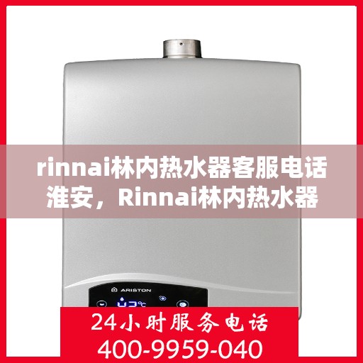rinnai林内热水器客服电话淮安，Rinnai林内热水器淮安客服热线