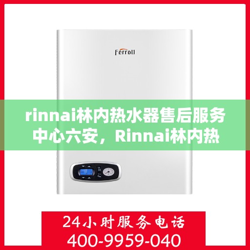 rinnai林内热水器售后服务中心六安，Rinnai林内热水器六安售后服务中心，专业维修，贴心服务