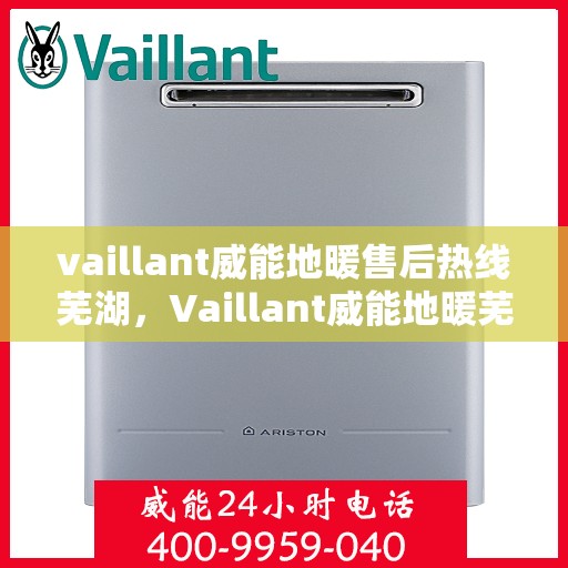 vaillant威能地暖售后热线芜湖，Vaillant威能地暖芜湖售后热线及服务详解