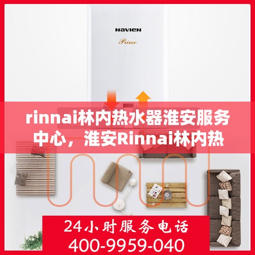 rinnai林内热水器淮安服务中心，淮安Rinnai林内热水器专业服务中心，品质服务的温暖之选