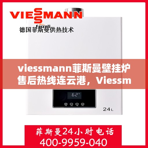 viessmann菲斯曼壁挂炉售后热线连云港，Viessmann菲斯曼壁挂炉连云港售后热线及维修服务全攻略