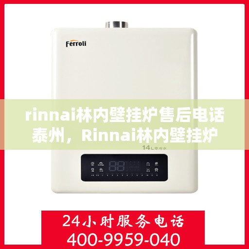 rinnai林内壁挂炉售后电话泰州，Rinnai林内壁挂炉泰州售后电话及服务一览
