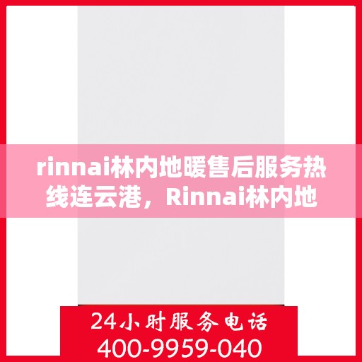 rinnai林内地暖售后服务热线连云港，Rinnai林内地暖连云港售后服务热线全面支持，温暖您的生活