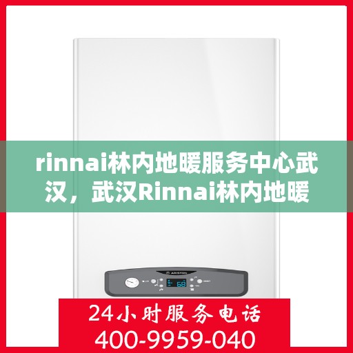 rinnai林内地暖服务中心武汉，武汉Rinnai林内地暖服务中心，专业温暖您的生活