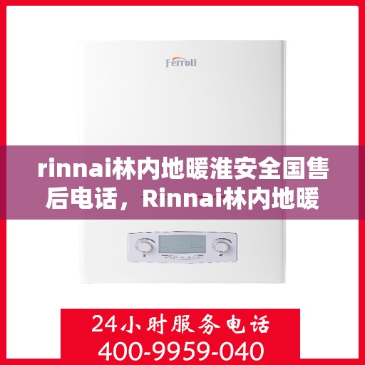 rinnai林内地暖淮安全国售后电话，Rinnai林内地暖淮安专业售后服务热线电话