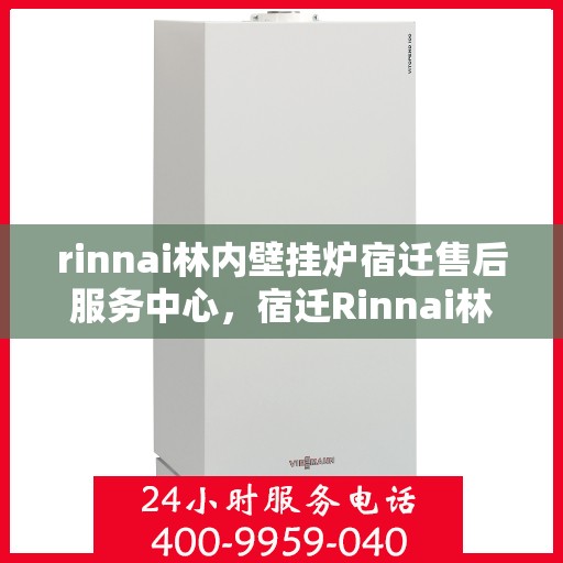rinnai林内壁挂炉宿迁售后服务中心，宿迁Rinnai林内壁挂炉售后服务中心，专业维修与保养一站式服务