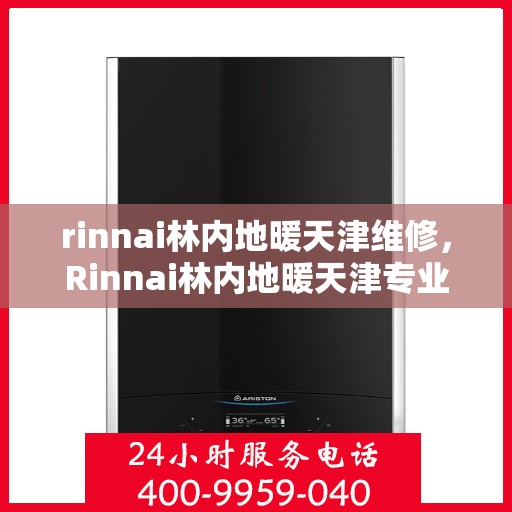 rinnai林内地暖天津维修，Rinnai林内地暖天津专业维修服务