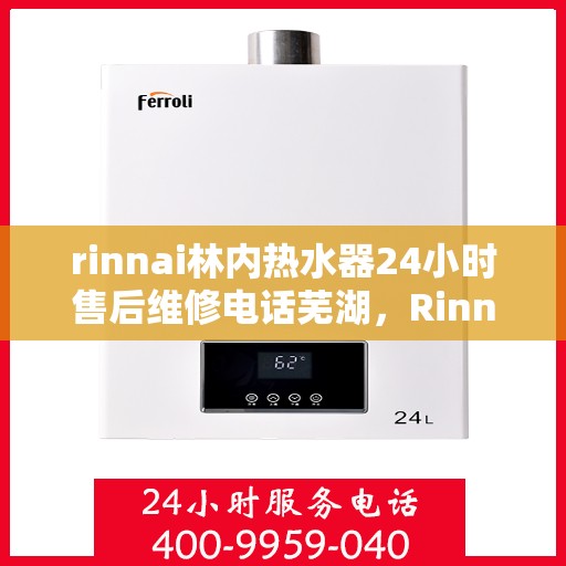 rinnai林内热水器24小时售后维修电话芜湖，Rinnai林内热水器24小时售后维修服务热线，芜湖专业维修团队为您解答