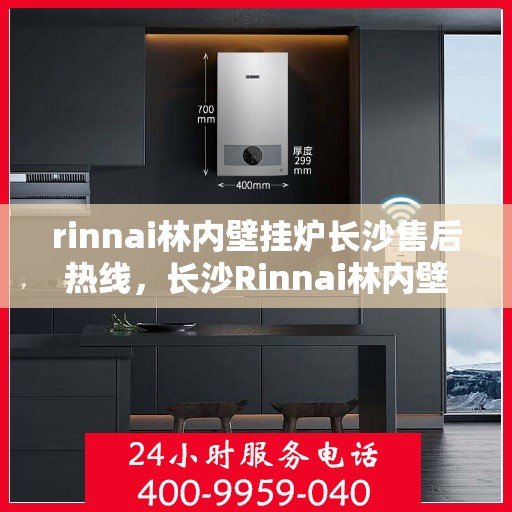 rinnai林内壁挂炉长沙售后热线，长沙Rinnai林内壁挂炉售后热线及服务一览