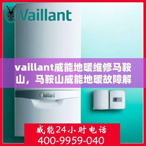 vaillant威能地暖维修马鞍山，马鞍山威能地暖故障解析与快速维修指南