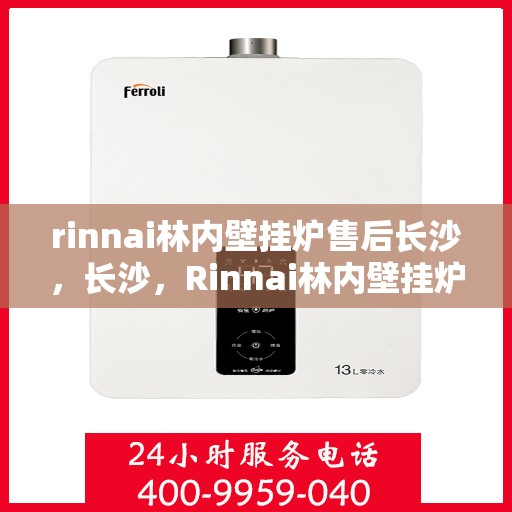 rinnai林内壁挂炉售后长沙，长沙，Rinnai林内壁挂炉专业售后服务团队为您保驾护航