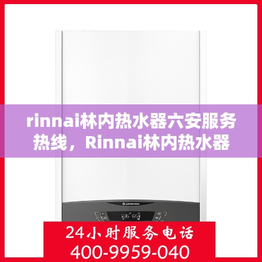 rinnai林内热水器六安服务热线，Rinnai林内热水器在六安的贴心服务热线指南