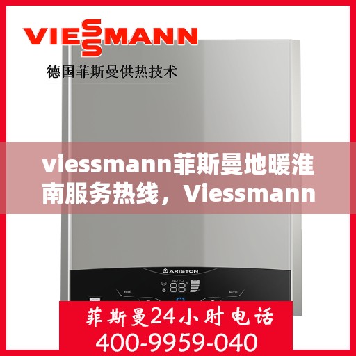 viessmann菲斯曼地暖淮南服务热线，Viessmann菲斯曼地暖淮南服务热线，专业温暖，一触即达