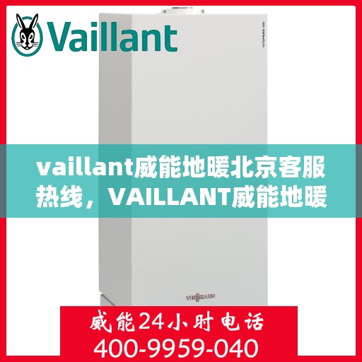vaillant威能地暖北京客服热线，VAILLANT威能地暖北京客服热线全解析，贴心服务从热线开始