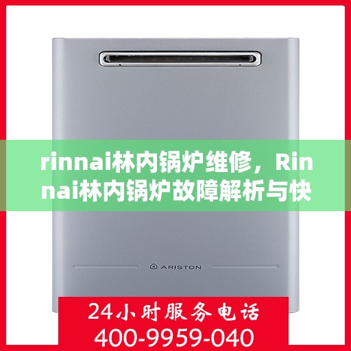 rinnai林内锅炉维修，Rinnai林内锅炉故障解析与快速维修指南