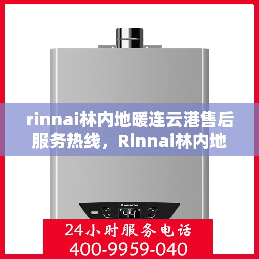 rinnai林内地暖连云港售后服务热线，Rinnai林内地暖连云港专业售后服务热线，贴心关怀您的温暖生活