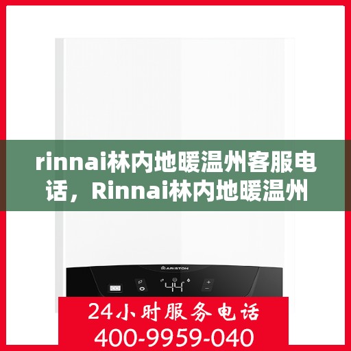 rinnai林内地暖温州客服电话，Rinnai林内地暖温州客服热线，专业解答与地暖相关的所有问题