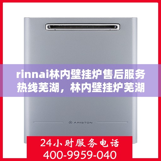 rinnai林内壁挂炉售后服务热线芜湖，林内壁挂炉芜湖售后服务热线，专业团队为您解答疑难