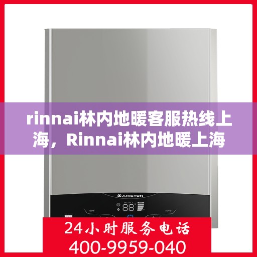 rinnai林内地暖客服热线上海，Rinnai林内地暖上海客服热线全攻略