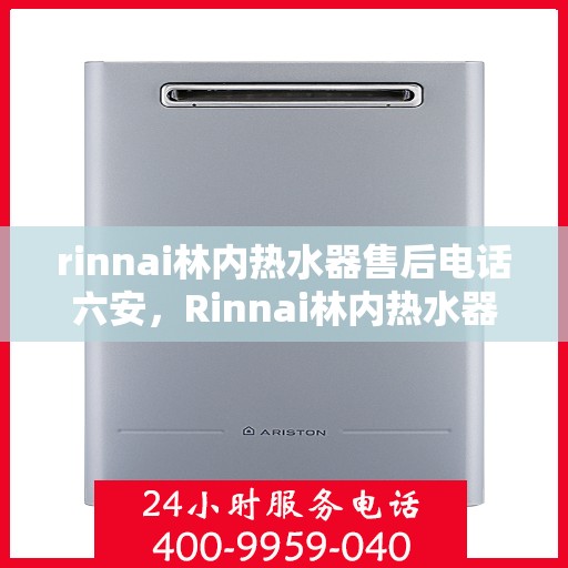 rinnai林内热水器售后电话六安，Rinnai林内热水器六安售后专业维修服务热线