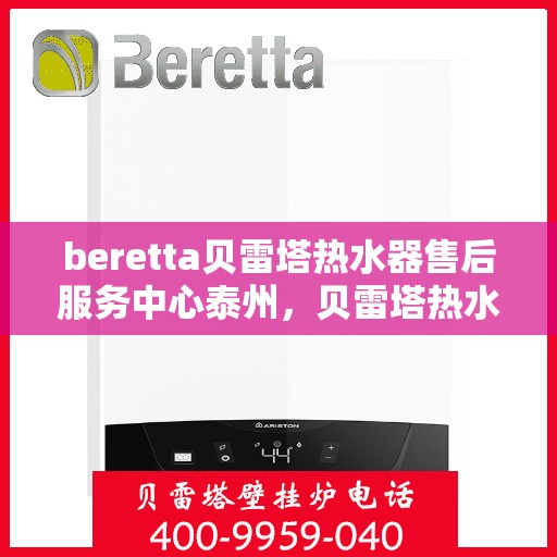 beretta贝雷塔热水器售后服务中心泰州，贝雷塔热水器泰州售后服务中心，专业维修与优质服务