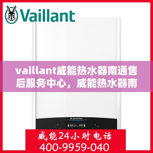 vaillant威能热水器南通售后服务中心，威能热水器南通售后服务中心，专业维修与优质服务