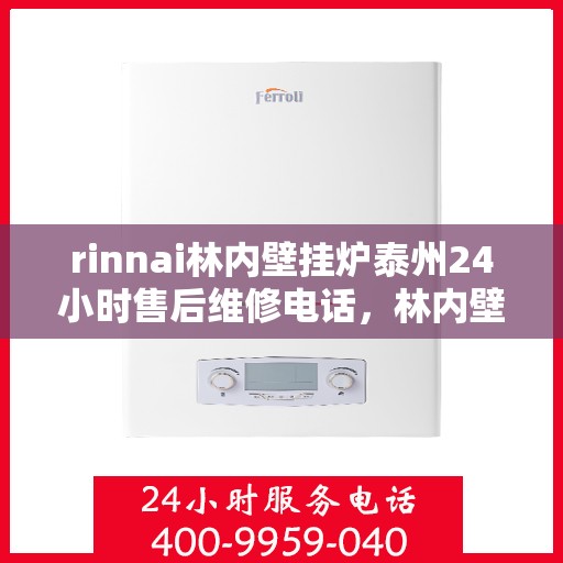 rinnai林内壁挂炉泰州24小时售后维修电话，林内壁挂炉泰州全天候售后维修服务热线，专业保障您的温暖时刻
