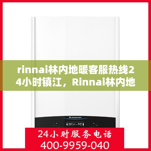 rinnai林内地暖客服热线24小时镇江，Rinnai林内地暖镇江全天候客服热线，24小时专业解答