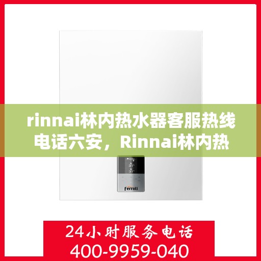 rinnai林内热水器客服热线电话六安，Rinnai林内热水器六安客服热线电话全解析