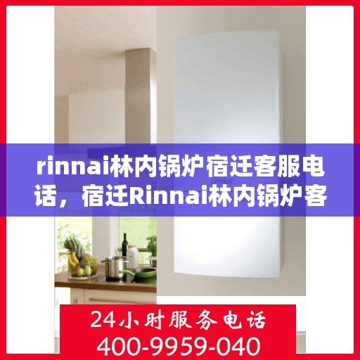 rinnai林内锅炉宿迁客服电话，宿迁Rinnai林内锅炉客服热线及售后服务联系方式