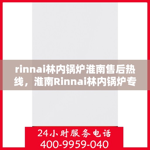 rinnai林内锅炉淮南售后热线，淮南Rinnai林内锅炉专业售后热线，贴心服务从这里开始