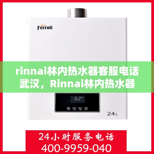 rinnai林内热水器客服电话武汉，Rinnai林内热水器武汉客服热线